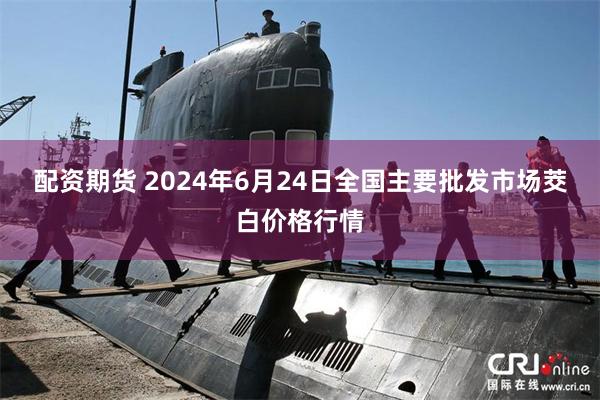 配资期货 2024年6月24日全国主要批发市场茭白价格行情