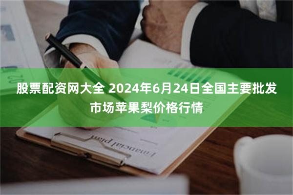 股票配资网大全 2024年6月24日全国主要批发市场苹果梨价格行情