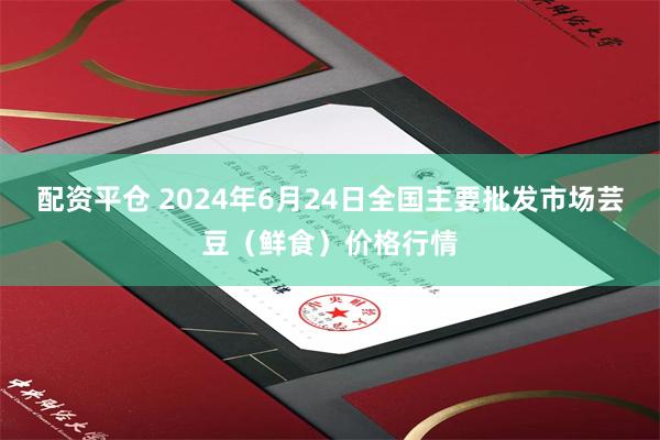 配资平仓 2024年6月24日全国主要批发市场芸豆（鲜食）价格行情