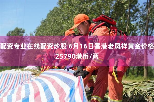 配资专业在线配资炒股 6月16日香港老凤祥黄金价格25790港币/两