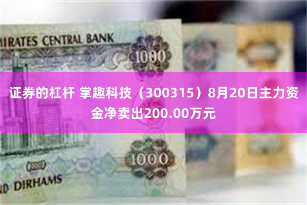 证券的杠杆 掌趣科技（300315）8月20日主力资金净卖出200.00万元