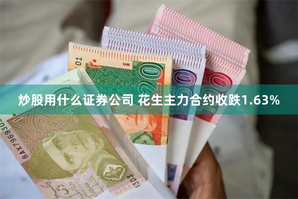 炒股用什么证券公司 花生主力合约收跌1.63%