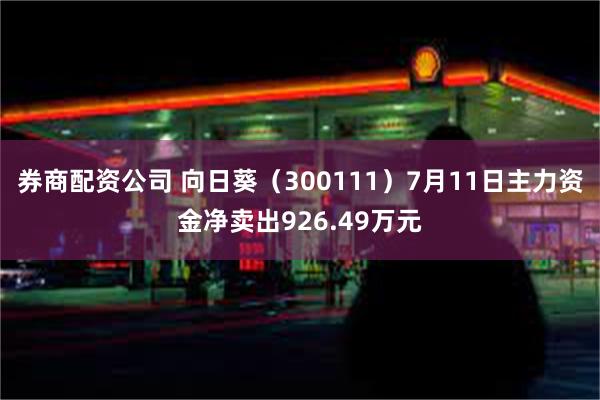 券商配资公司 向日葵（300111）7月11日主力资金净卖出926.49万元