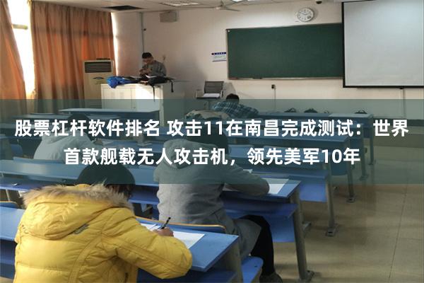 股票杠杆软件排名 攻击11在南昌完成测试：世界首款舰载无人攻击机，领先美军10年