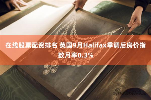 在线股票配资排名 英国9月Halifax季调后房价指数月率0.3%