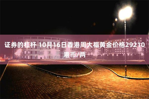 证券的杠杆 10月16日香港周大福黄金价格29210港币/两