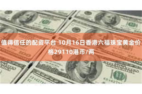 值得信任的配资平台 10月16日香港六福珠宝黄金价格29110港币/两