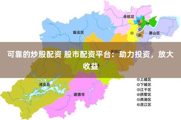 可靠的炒股配资 股市配资平台：助力投资，放大收益