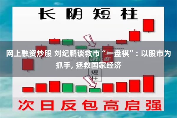 网上融资炒股 刘纪鹏谈救市“一盘棋”: 以股市为抓手, 拯救国家经济