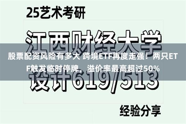 股票配资风险有多大 跨境ETF再度走强！两只ETF触发临时停牌，溢价率最高超过50%