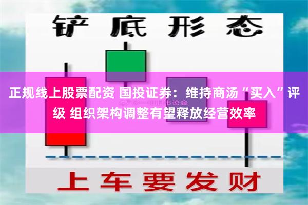 正规线上股票配资 国投证券：维持商汤“买入”评级 组织架构调整有望释放经营效率