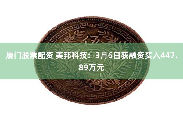 厦门股票配资 美邦科技：3月6日获融资买入447.89万元